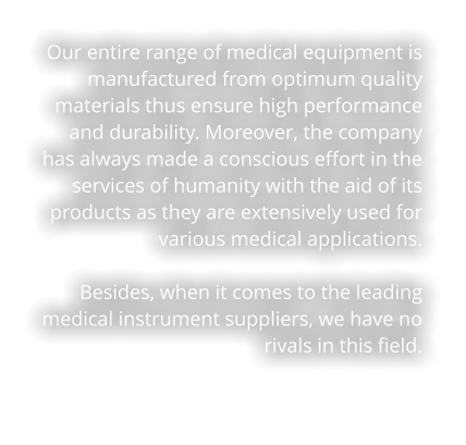 Our entire range of medical equipment is manufactured from optimum quality materials thus ensure high performance and durability. Moreover, the company has always made a conscious effort in the services of humanity with the aid of its products as they are extensively used for various medical applications.   Besides, when it comes to the leading medical instrument suppliers, we have no rivals in this field.